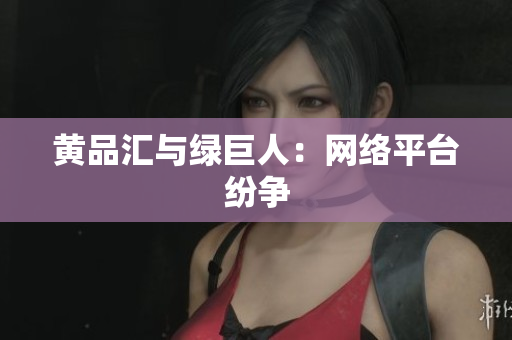 黄品汇与绿巨人：网络平台纷争
