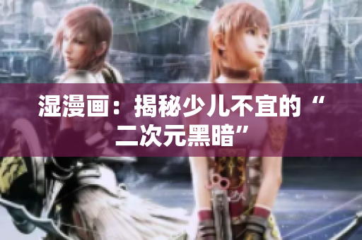 湿漫画：揭秘少儿不宜的“二次元黑暗”