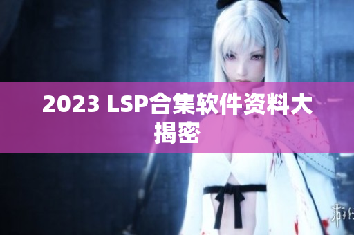 2023 LSP合集软件资料大揭密