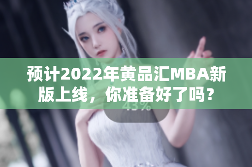 预计2022年黄品汇MBA新版上线，你准备好了吗？