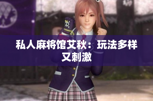 私人麻将馆艾秋：玩法多样又刺激