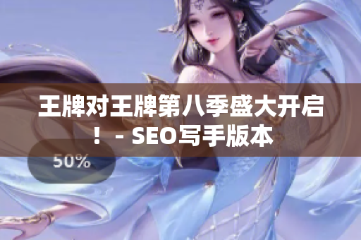 王牌对王牌第八季盛大开启！- SEO写手版本