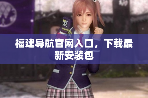 福建导航官网入口，下载最新安装包