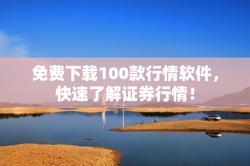免费下载100款行情软件，快速了解证券行情！