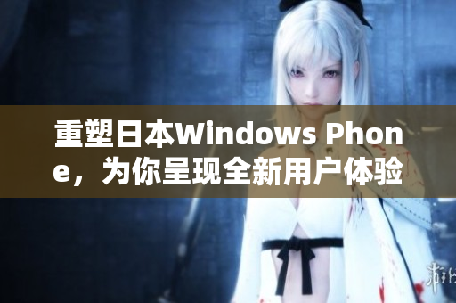 重塑日本Windows Phone，为你呈现全新用户体验