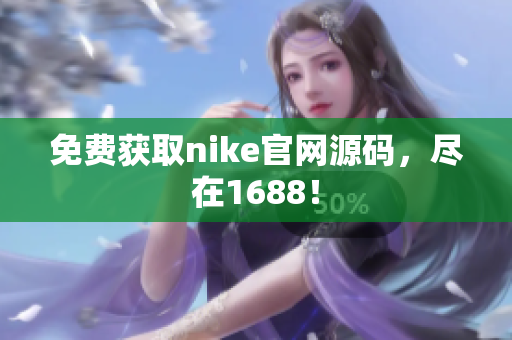 免费获取nike官网源码，尽在1688！