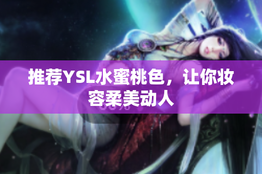 推荐YSL水蜜桃色，让你妆容柔美动人