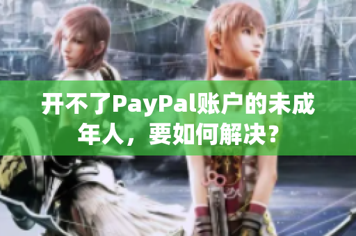 开不了PayPal账户的未成年人，要如何解决？