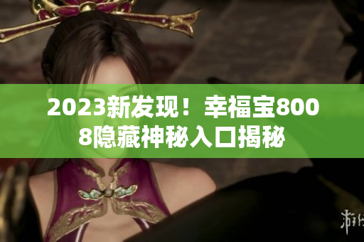 2023新发现！幸福宝8008隐藏神秘入口揭秘