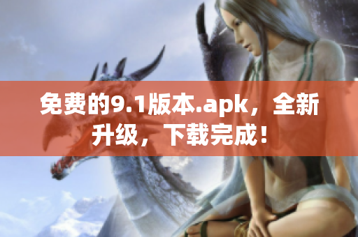 免费的9.1版本.apk，全新升级，下载完成！