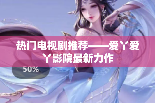 热门电视剧推荐——爱丫爱丫影院最新力作