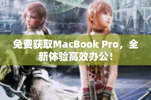 免费获取MacBook Pro，全新体验高效办公！
