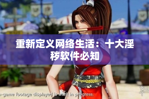 重新定义网络生活：十大淫秽软件必知