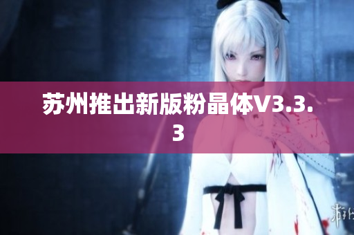 苏州推出新版粉晶体V3.3.3