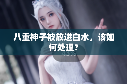 八重神子被放进白水，该如何处理？