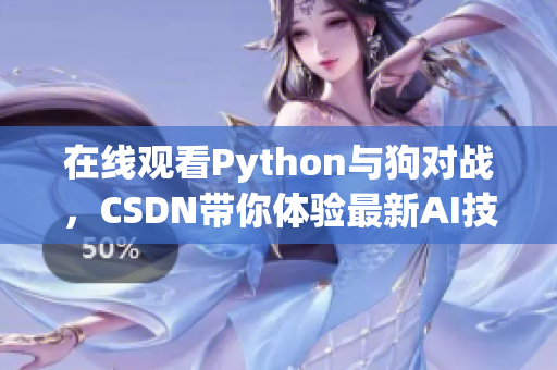 在线观看Python与狗对战，CSDN带你体验最新AI技术