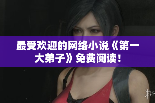 最受欢迎的网络小说《第一大弟子》免费阅读！