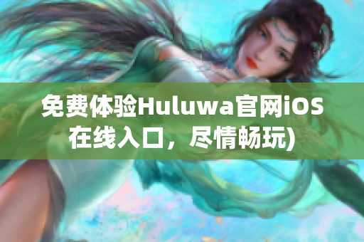 免费体验Huluwa官网iOS在线入口，尽情畅玩)