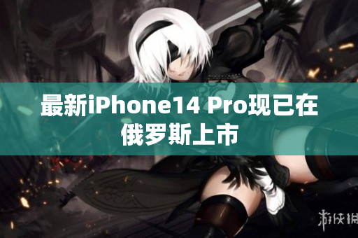 最新iPhone14 Pro现已在俄罗斯上市