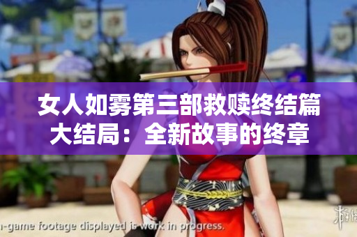 女人如雾第三部救赎终结篇大结局：全新故事的终章