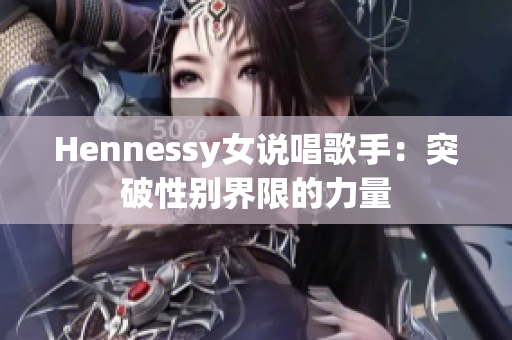 Hennessy女说唱歌手：突破性别界限的力量