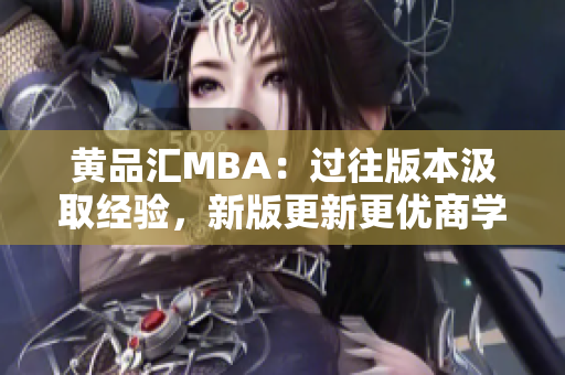 黄品汇MBA：过往版本汲取经验，新版更新更优商学教程