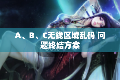 A、B、C无线区域乱码 问题终结方案