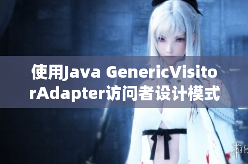 使用Java GenericVisitorAdapter访问者设计模式