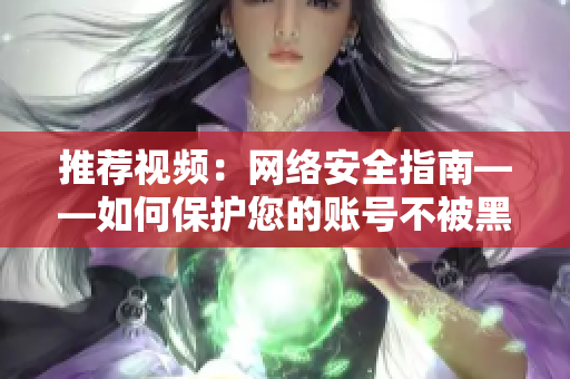 推荐视频：网络安全指南——如何保护您的账号不被黑客入侵