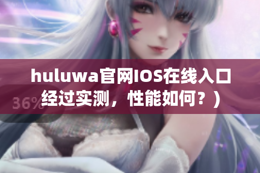 huluwa官网IOS在线入口经过实测，性能如何？)