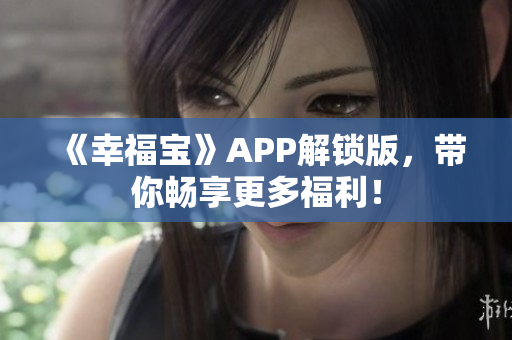 《幸福宝》APP解锁版，带你畅享更多福利！