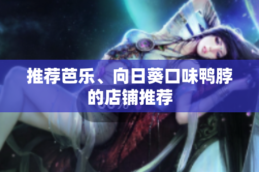 推荐芭乐、向日葵口味鸭脖的店铺推荐