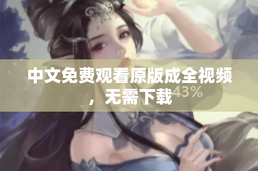 中文免费观看原版成全视频，无需下载