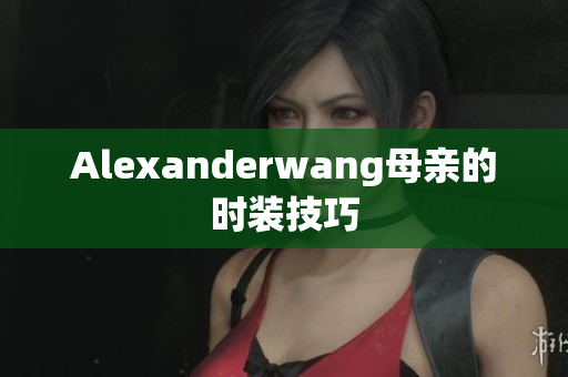 Alexanderwang母亲的时装技巧
