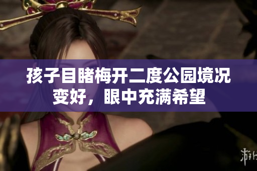 孩子目睹梅开二度公园境况变好，眼中充满希望