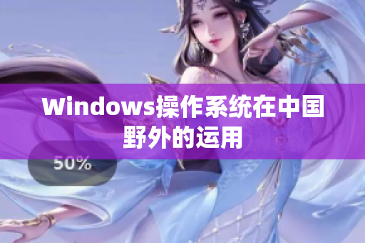 Windows操作系统在中国野外的运用