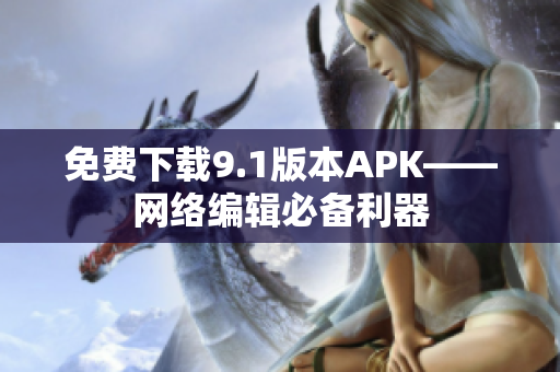 免费下载9.1版本APK——网络编辑必备利器