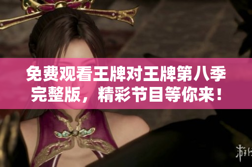 免费观看王牌对王牌第八季完整版，精彩节目等你来！
