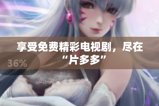 享受免费精彩电视剧，尽在“片多多”