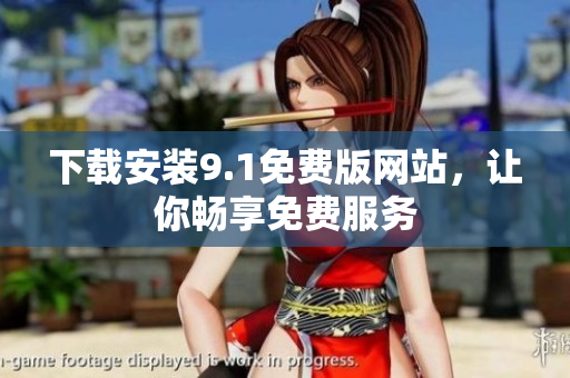 下载安装9.1免费版网站，让你畅享免费服务