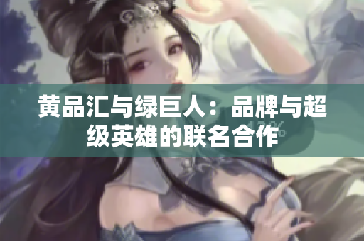 黄品汇与绿巨人：品牌与超级英雄的联名合作
