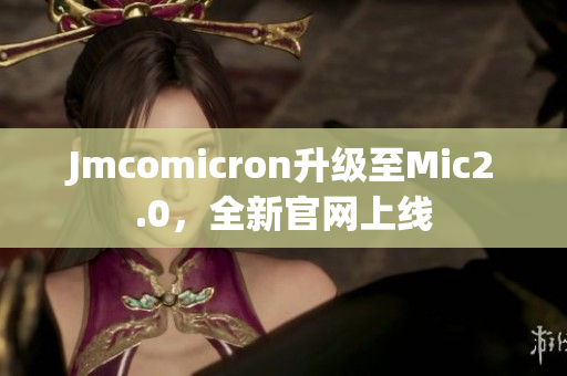 Jmcomicron升级至Mic2.0，全新官网上线