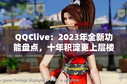QQClive：2023年全新功能盘点，十年积淀更上层楼