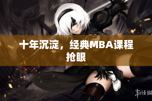 十年沉淀，经典MBA课程抢眼