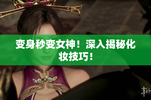 变身秒变女神！深入揭秘化妆技巧！