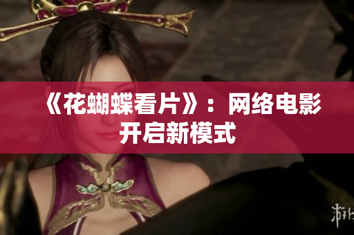 《花蝴蝶看片》：网络电影开启新模式