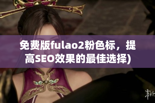 免费版fulao2粉色标，提高SEO效果的最佳选择)