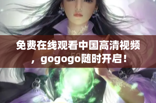 免费在线观看中国高清视频，gogogo随时开启！