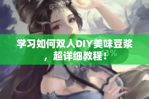 学习如何双人DIY美味豆浆，超详细教程！
