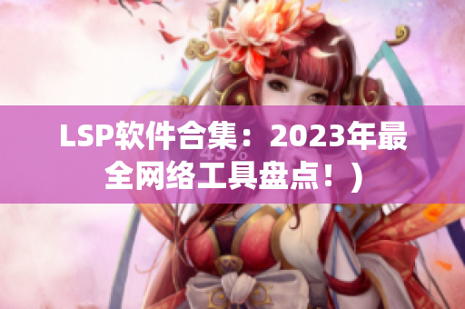 LSP软件合集：2023年最全网络工具盘点！)